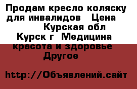 Продам кресло-коляску для инвалидов › Цена ­ 7 000 - Курская обл., Курск г. Медицина, красота и здоровье » Другое   